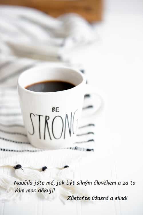 Šálek kávy s nápisem "be strong" a přáním paní učitelce.